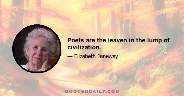 Poets are the leaven in the lump of civilization.