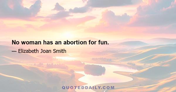 No woman has an abortion for fun.