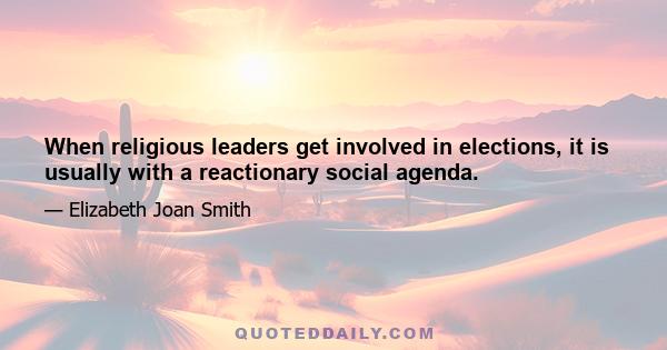 When religious leaders get involved in elections, it is usually with a reactionary social agenda.