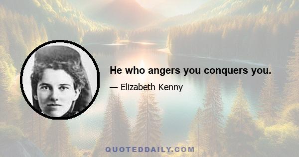 He who angers you conquers you.