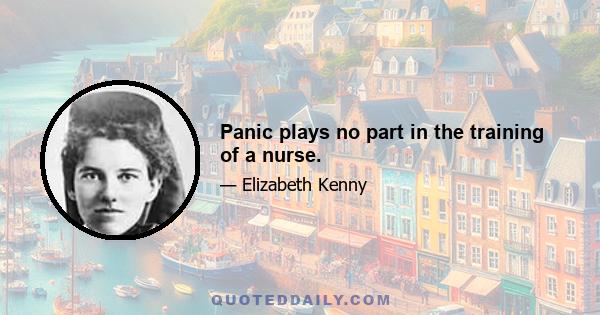 Panic plays no part in the training of a nurse.