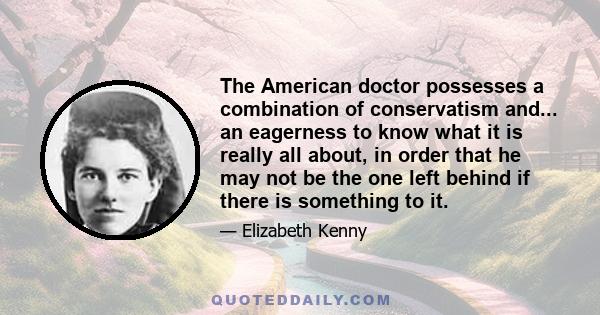 The American doctor possesses a combination of conservatism and... an eagerness to know what it is really all about, in order that he may not be the one left behind if there is something to it.