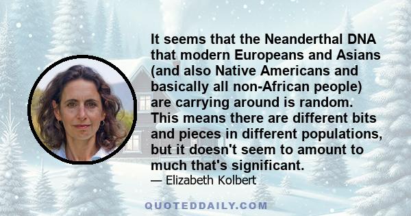 It seems that the Neanderthal DNA that modern Europeans and Asians (and also Native Americans and basically all non-African people) are carrying around is random. This means there are different bits and pieces in