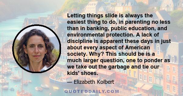 Letting things slide is always the easiest thing to do, in parenting no less than in banking, public education, and environmental protection. A lack of discipline is apparent these days in just about every aspect of