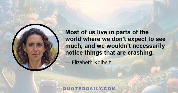 Most of us live in parts of the world where we don't expect to see much, and we wouldn't necessarily notice things that are crashing.