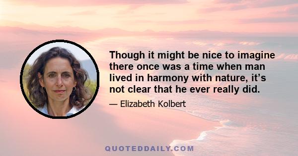 Though it might be nice to imagine there once was a time when man lived in harmony with nature, it’s not clear that he ever really did.