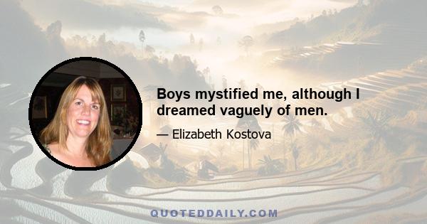 Boys mystified me, although I dreamed vaguely of men.