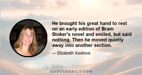 He brought his great hand to rest on an early edition of Bram Stoker's novel and smiled, but said nothing. Then he moved quietly away into another section.