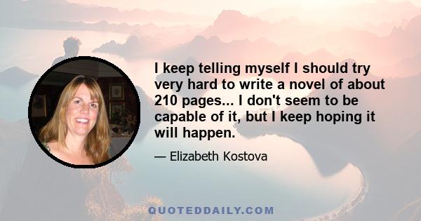 I keep telling myself I should try very hard to write a novel of about 210 pages... I don't seem to be capable of it, but I keep hoping it will happen.