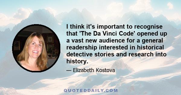 I think it's important to recognise that 'The Da Vinci Code' opened up a vast new audience for a general readership interested in historical detective stories and research into history.