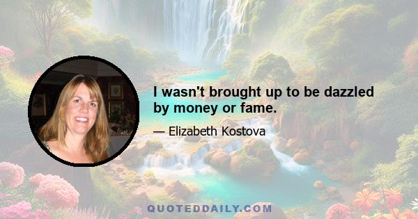 I wasn't brought up to be dazzled by money or fame.