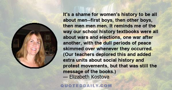 It's a shame for women's history to be all about men--first boys, then other boys, then men men men. It reminds me of the way our school history textbooks were all about wars and elections, one war after another, with