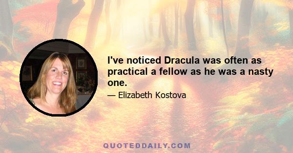 I've noticed Dracula was often as practical a fellow as he was a nasty one.