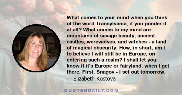 What comes to your mind when you think of the word Transylvania, if you ponder it at all? What comes to my mind are mountains of savage beauty, ancient castles, werewolves, and witches - a land of magical obscurity.