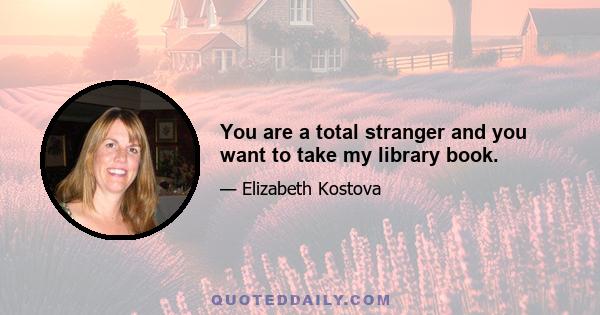 You are a total stranger and you want to take my library book.