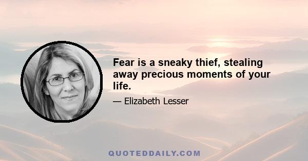 Fear is a sneaky thief, stealing away precious moments of your life.