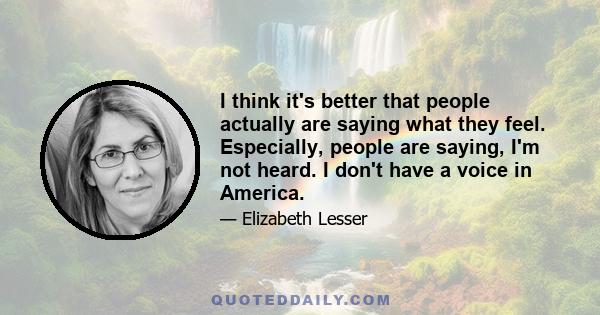 I think it's better that people actually are saying what they feel. Especially, people are saying, I'm not heard. I don't have a voice in America.