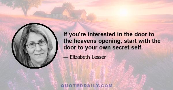 If you're interested in the door to the heavens opening, start with the door to your own secret self.