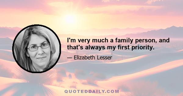 I'm very much a family person, and that's always my first priority.