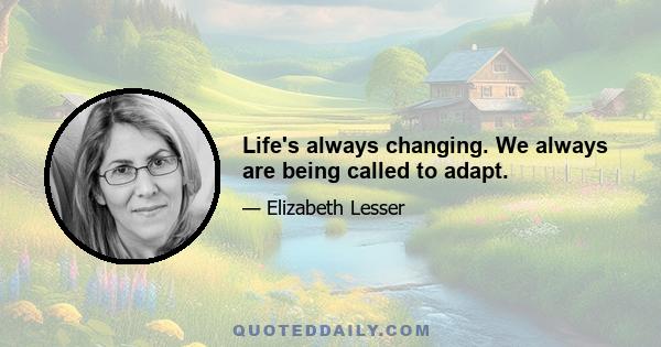 Life's always changing. We always are being called to adapt.