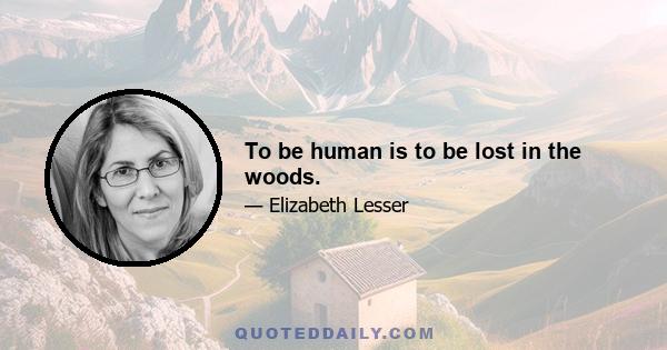 To be human is to be lost in the woods.