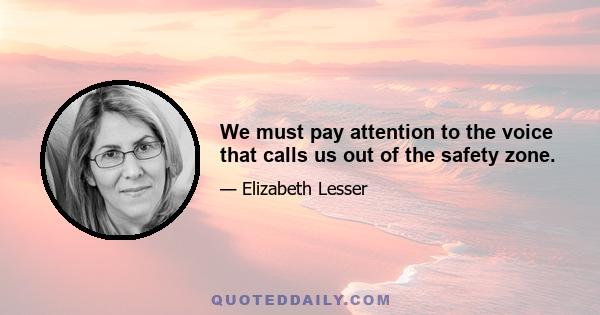 We must pay attention to the voice that calls us out of the safety zone.