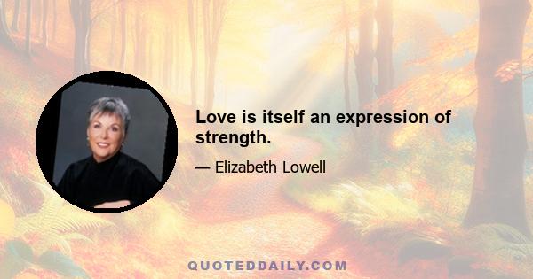 Love is itself an expression of strength.