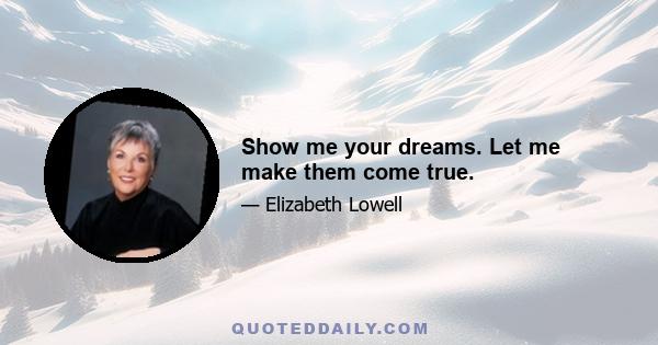 Show me your dreams. Let me make them come true.