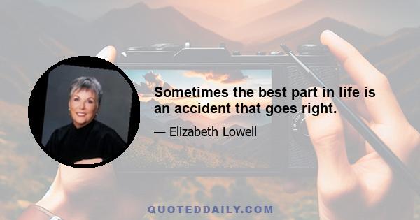 Sometimes the best part in life is an accident that goes right.