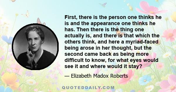 First, there is the person one thinks he is and the appearance one thinks he has. Then there is the thing one actually is, and there is that which the others think, and here a myriad-faced being arose in her thought,