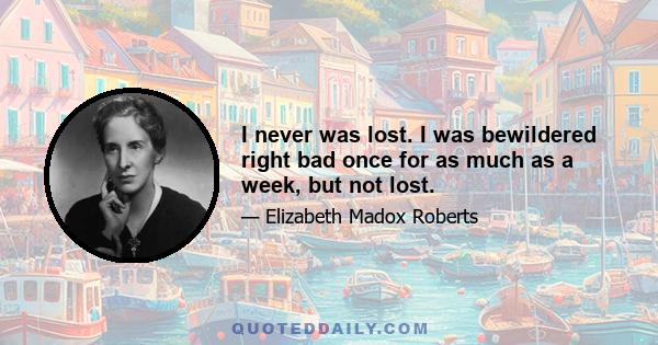 I never was lost. I was bewildered right bad once for as much as a week, but not lost.