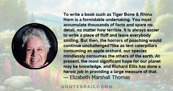 To write a book such as Tiger Bone & Rhino Horn is a formidable undertaking. You must accumulate thousands of facts and spare no detail, no matter how terrible. It is always easier to write a piece of fluff and leave