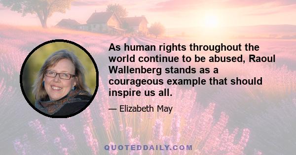 As human rights throughout the world continue to be abused, Raoul Wallenberg stands as a courageous example that should inspire us all.