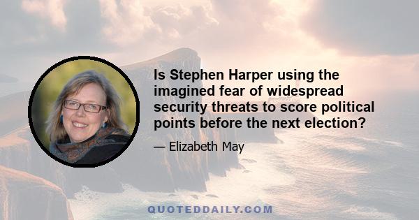 Is Stephen Harper using the imagined fear of widespread security threats to score political points before the next election?