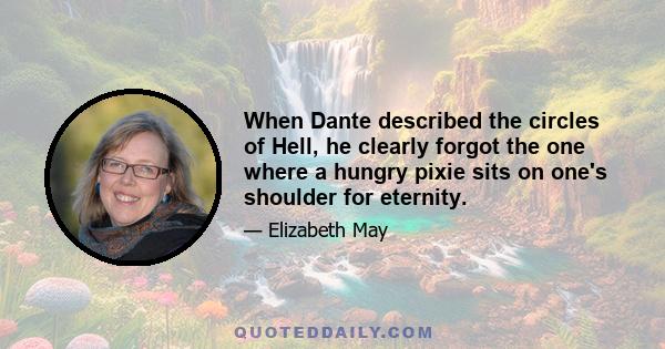 When Dante described the circles of Hell, he clearly forgot the one where a hungry pixie sits on one's shoulder for eternity.