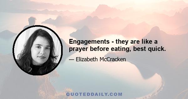 Engagements - they are like a prayer before eating, best quick.