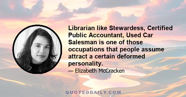 Librarian like Stewardess, Certified Public Accountant, Used Car Salesman is one of those occupations that people assume attract a certain deformed personality.