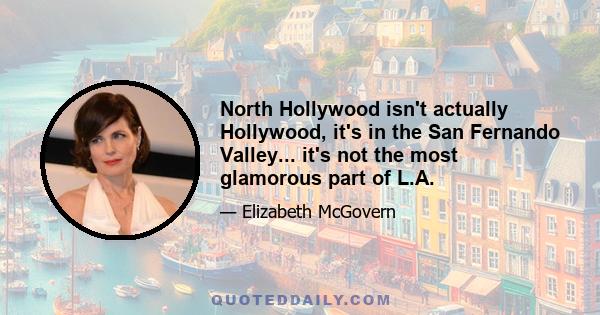 North Hollywood isn't actually Hollywood, it's in the San Fernando Valley... it's not the most glamorous part of L.A.