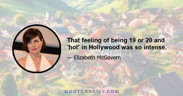 That feeling of being 19 or 20 and 'hot' in Hollywood was so intense.