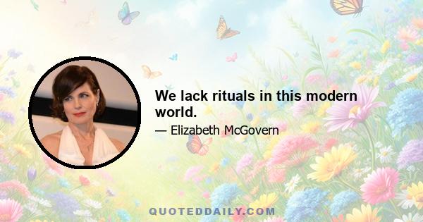 We lack rituals in this modern world.