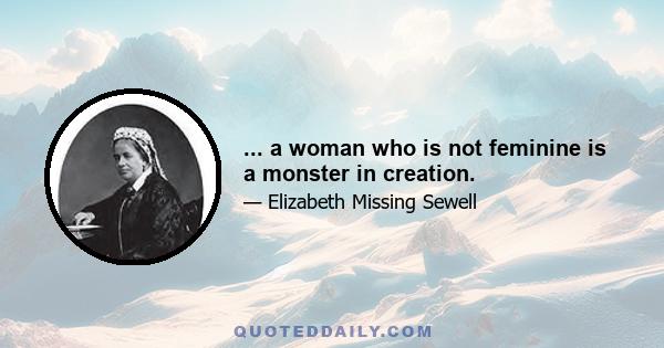 ... a woman who is not feminine is a monster in creation.