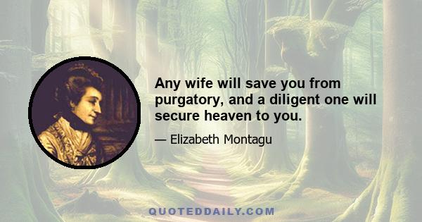 Any wife will save you from purgatory, and a diligent one will secure heaven to you.