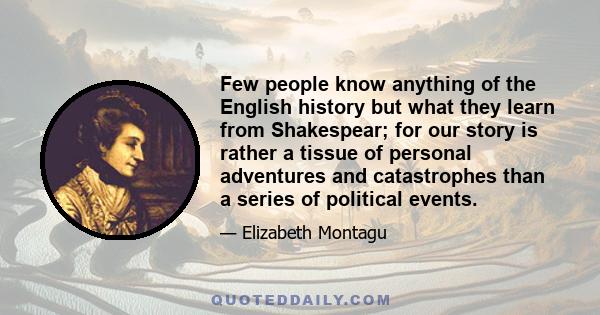 Few people know anything of the English history but what they learn from Shakespear; for our story is rather a tissue of personal adventures and catastrophes than a series of political events.