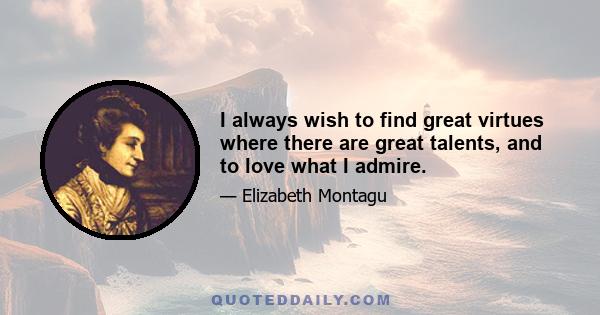 I always wish to find great virtues where there are great talents, and to love what I admire.