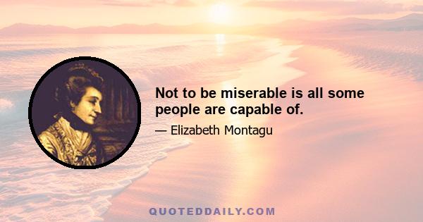 Not to be miserable is all some people are capable of.