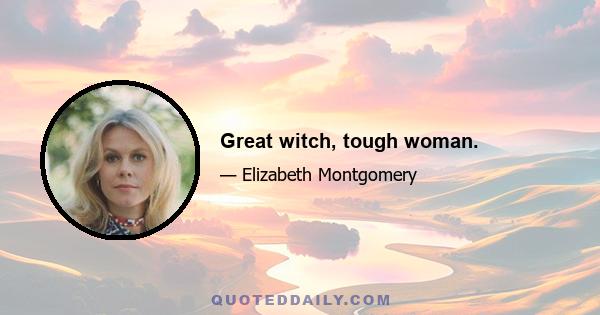 Great witch, tough woman.