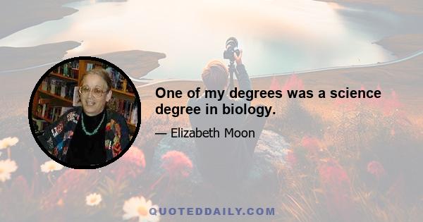 One of my degrees was a science degree in biology.