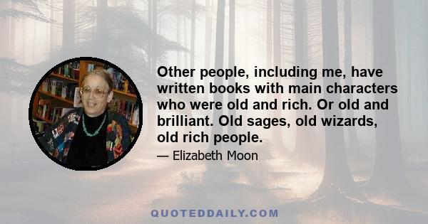 Other people, including me, have written books with main characters who were old and rich. Or old and brilliant. Old sages, old wizards, old rich people.