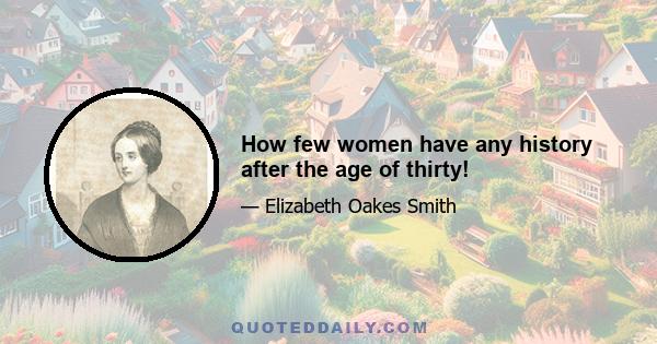 How few women have any history after the age of thirty!