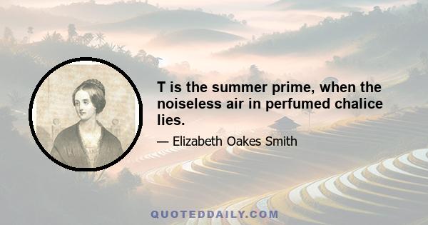 T is the summer prime, when the noiseless air in perfumed chalice lies.